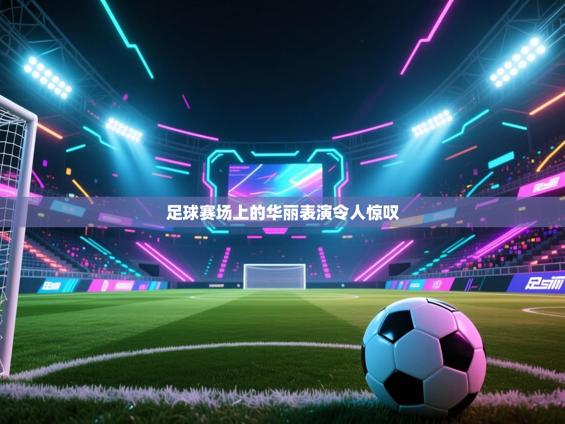 足球赛场上的华丽表演令人惊叹  第1张