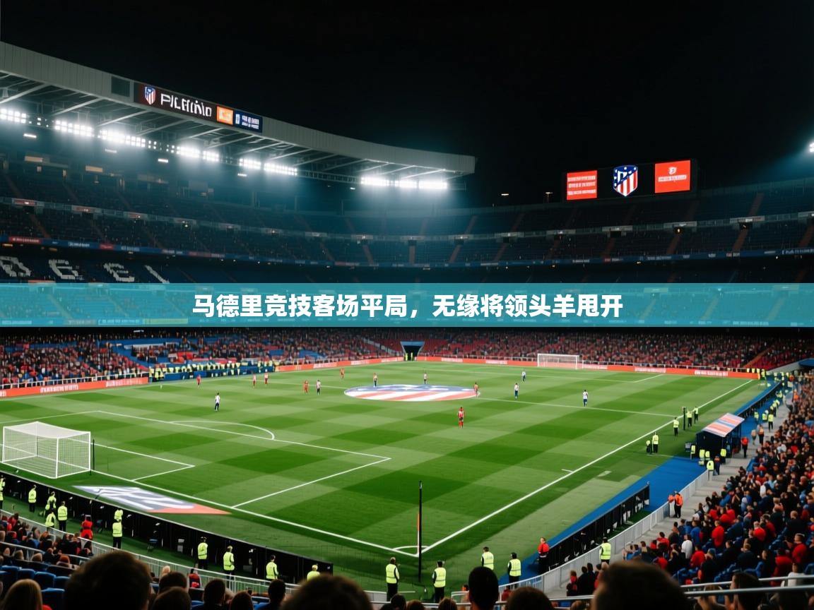 马德里竞技客场平局,无缘将领头羊甩开 第1张