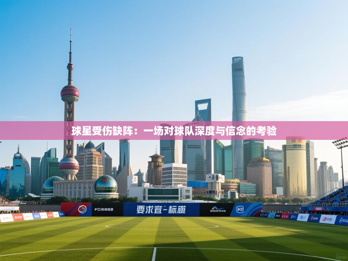 球星受伤缺阵：一场对球队深度与信念的考验  第2张