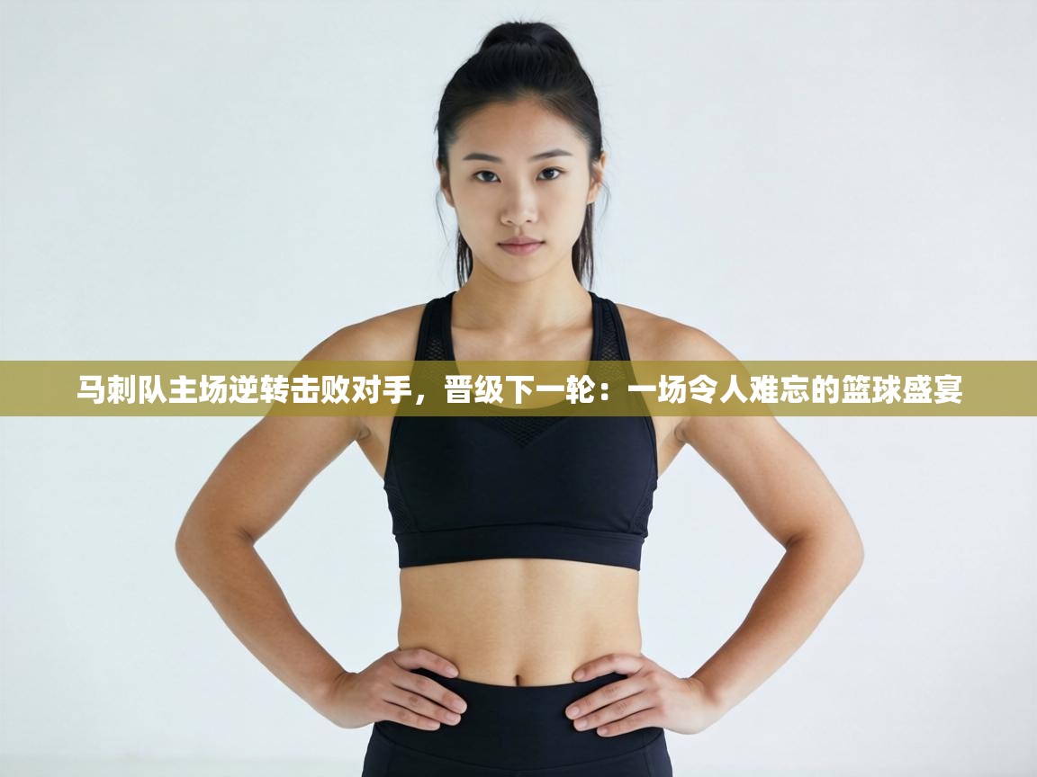 马刺队主场逆转击败对手,晋级下一轮:一场令人难忘的篮球盛宴 第2张