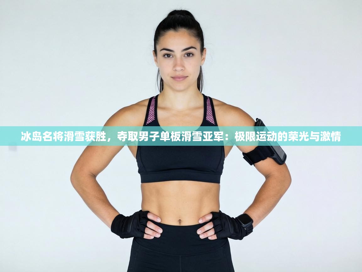 冰岛名将滑雪获胜，夺取男子单板滑雪亚军：极限运动的荣光与激情  第1张