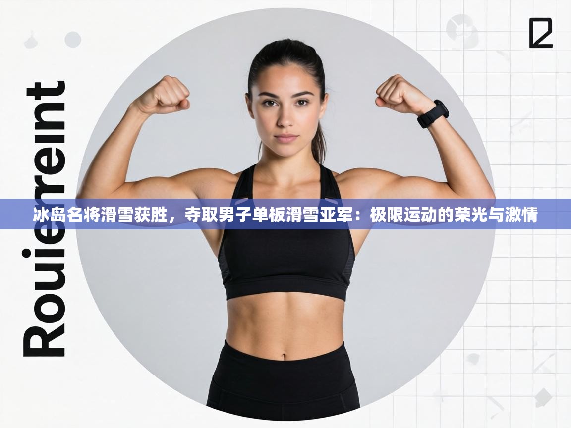 冰岛名将滑雪获胜，夺取男子单板滑雪亚军：极限运动的荣光与激情  第2张