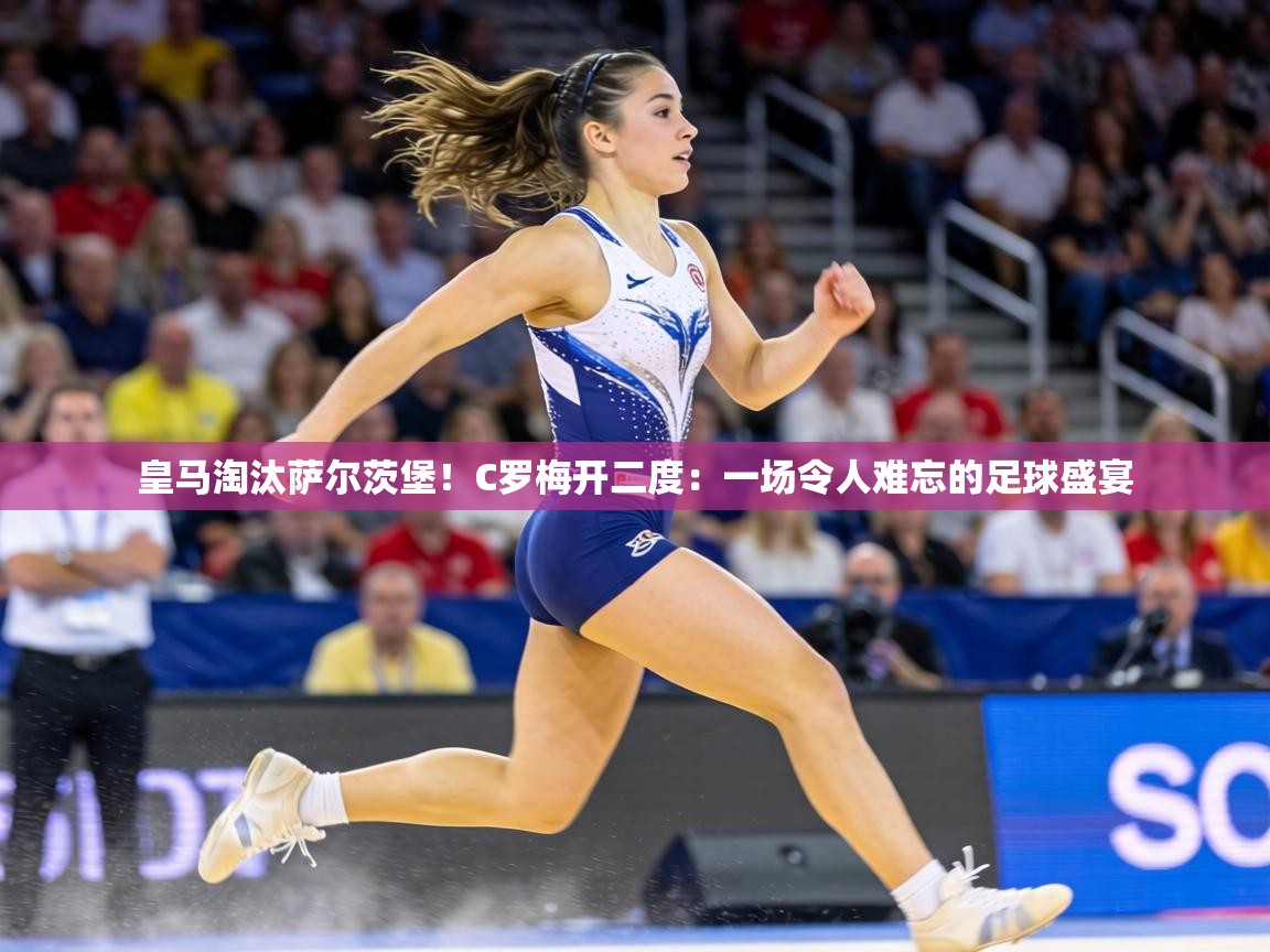 皇马淘汰萨尔茨堡！C罗梅开二度：一场令人难忘的足球盛宴  第1张